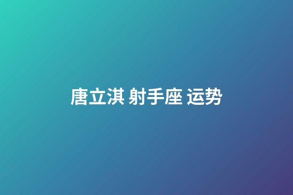 唐立淇 射手座 运势-第1张-星座运势-玄机派